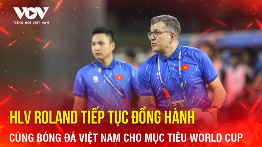 Tin bóng đá 8-5: HLV Roland tiếp tục đồng hành cùng bóng đá Việt Nam cho mục tiêu World Cup